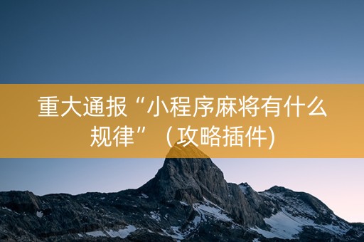 重大通报“小程序麻将有什么规律”（攻略插件)