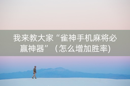 我来教大家“雀神手机麻将必赢神器”（怎么增加胜率)