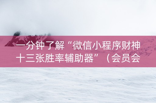 一分钟了解“微信小程序财神十三张胜率辅助器”（会员会提高胜率吗)
