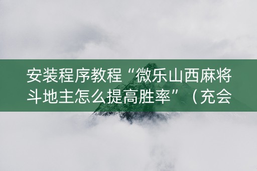 安装程序教程“微乐山西麻将斗地主怎么提高胜率”（充会员胜率高)