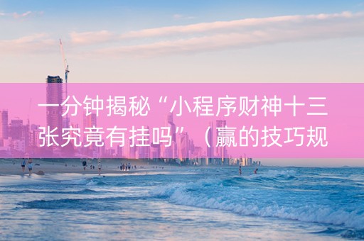 一分钟揭秘“小程序财神十三张究竟有挂吗”（赢的技巧规律)