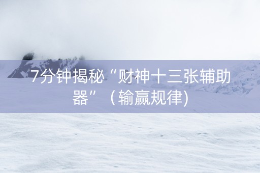 7分钟揭秘“财神十三张辅助器”（输赢规律)