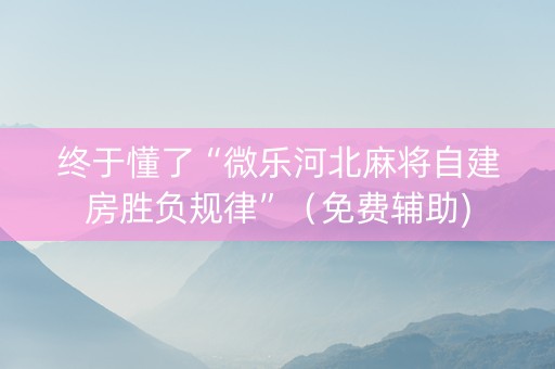 终于懂了“微乐河北麻将自建房胜负规律”（免费辅助)