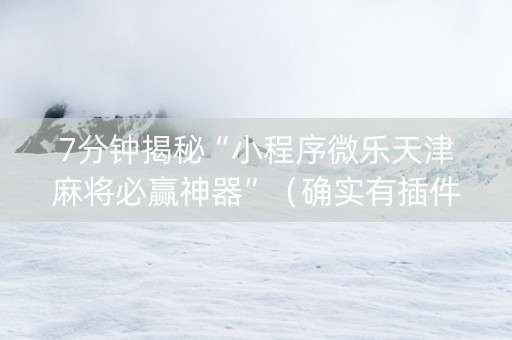 7分钟揭秘“小程序微乐天津麻将必赢神器”（确实有插件吗)