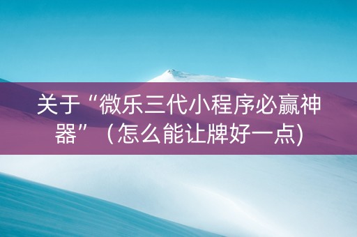 关于“微乐三代小程序必赢神器”（怎么能让牌好一点)