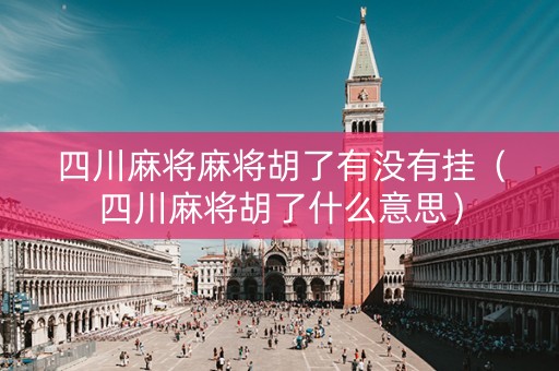 四川麻将麻将胡了有没有挂（四川麻将胡了什么意思）