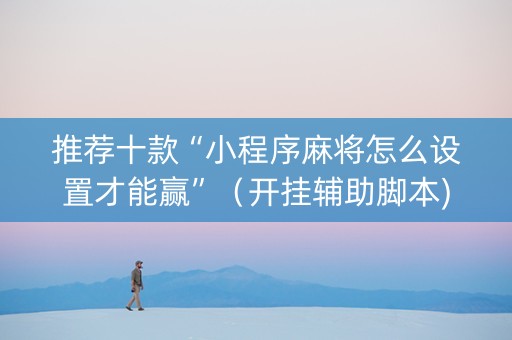 推荐十款“小程序麻将怎么设置才能赢”（开挂辅助脚本)