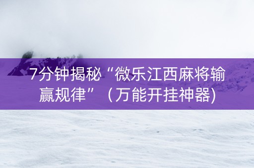 7分钟揭秘“微乐江西麻将输赢规律”（万能开挂神器)