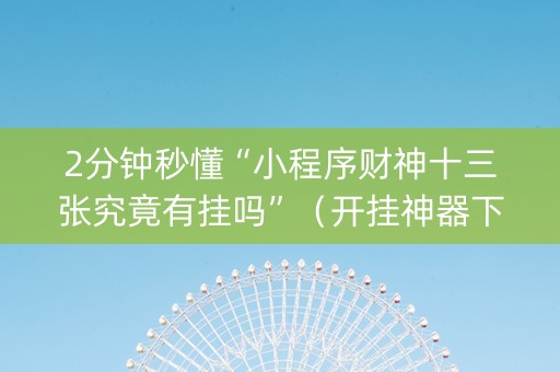 2分钟秒懂“小程序财神十三张究竟有挂吗”（开挂神器下载)