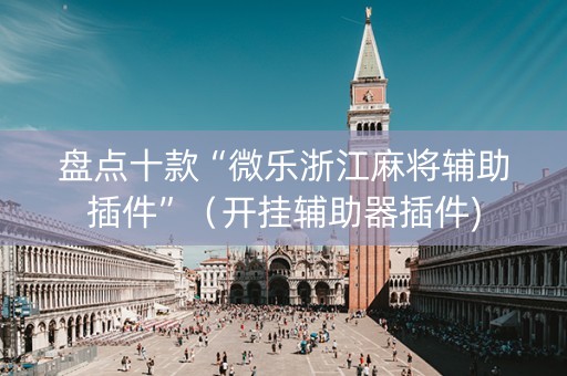 盘点十款“微乐浙江麻将辅助插件”（开挂辅助器插件)