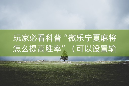 玩家必看科普“微乐宁夏麻将怎么提高胜率”（可以设置输赢吗)