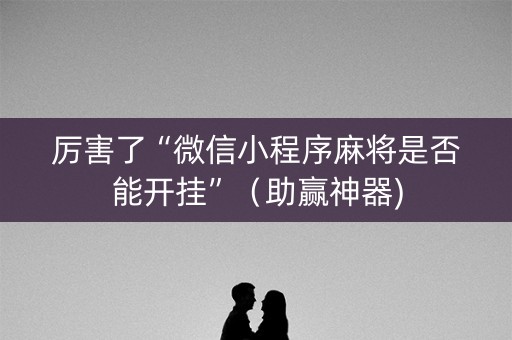 厉害了“微信小程序麻将是否能开挂”（助赢神器)