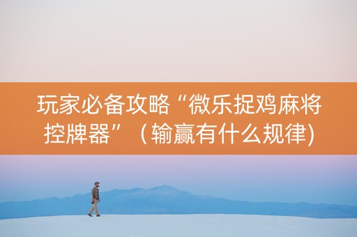 玩家必备攻略“微乐捉鸡麻将控牌器”（输赢有什么规律)