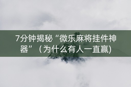 7分钟揭秘“微乐麻将挂件神器”（为什么有人一直赢)
