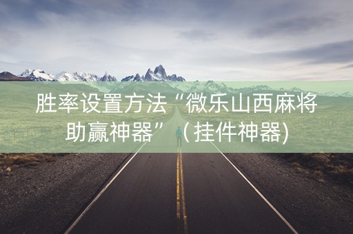胜率设置方法“微乐山西麻将助赢神器”（挂件神器)