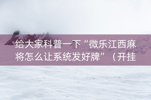 给大家科普一下“微乐江西麻将怎么让系统发好牌”（开挂神器下载)