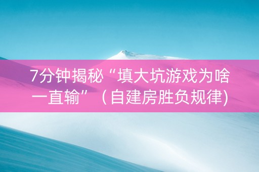 7分钟揭秘“填大坑游戏为啥一直输”（自建房胜负规律)