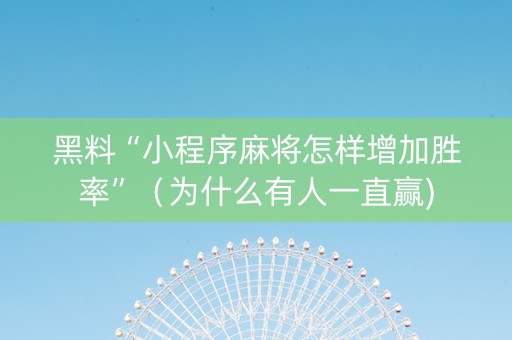 黑料“小程序麻将怎样增加胜率”（为什么有人一直赢)