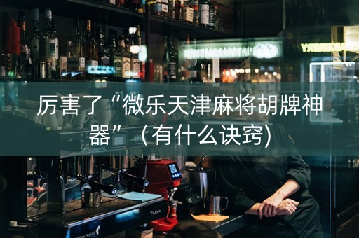 厉害了“微乐天津麻将胡牌神器”（有什么诀窍)