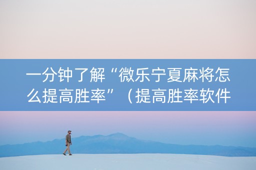 一分钟了解“微乐宁夏麻将怎么提高胜率”（提高胜率软件)