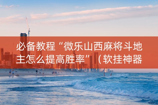 必备教程“微乐山西麻将斗地主怎么提高胜率”（软挂神器)
