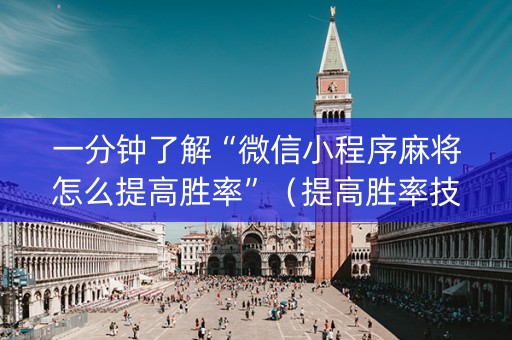 一分钟了解“微信小程序麻将怎么提高胜率”（提高胜率技巧)