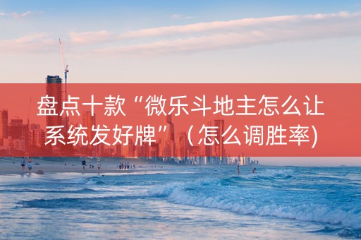 盘点十款“微乐斗地主怎么让系统发好牌”（怎么调胜率)