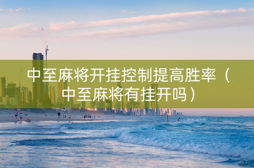 中至麻将开挂控制提高胜率（中至麻将有挂开吗）