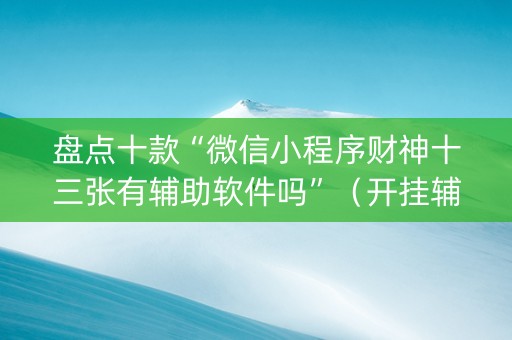 盘点十款“微信小程序财神十三张有辅助软件吗”（开挂辅助脚本)