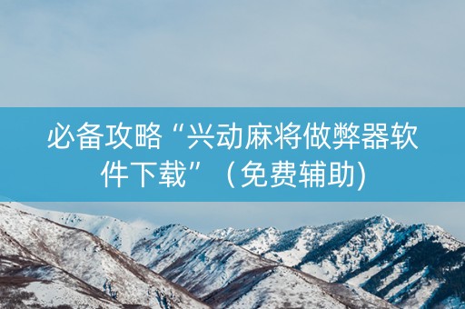 必备攻略“兴动麻将做弊器软件下载”（免费辅助)