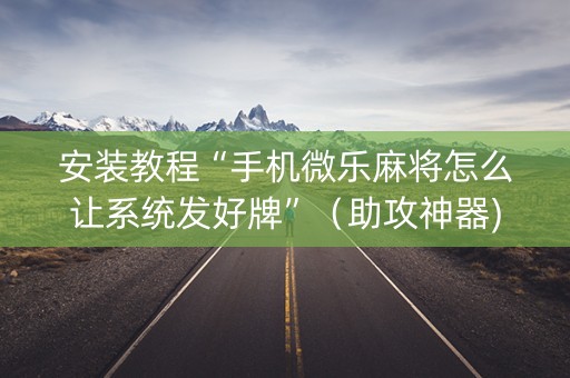 安装教程“手机微乐麻将怎么让系统发好牌”（助攻神器)