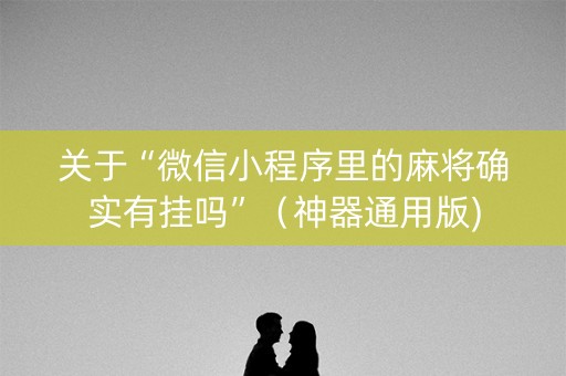 关于“微信小程序里的麻将确实有挂吗”（神器通用版)