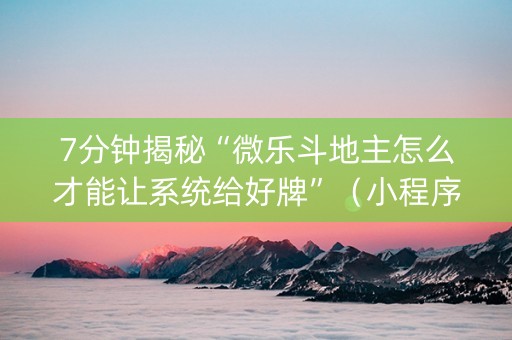 7分钟揭秘“微乐斗地主怎么才能让系统给好牌”（小程序控牌器)