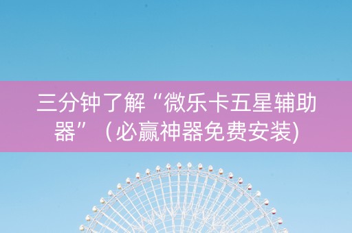 三分钟了解“微乐卡五星辅助器”（必赢神器免费安装)