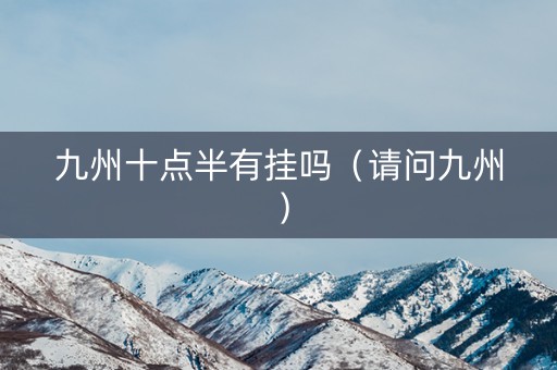 九州十点半有挂吗（请问九州）