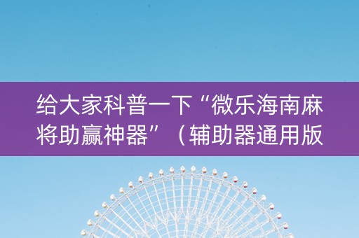 给大家科普一下“微乐海南麻将助赢神器”（辅助器通用版)