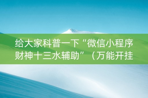 给大家科普一下“微信小程序财神十三水辅助”（万能开挂神器)