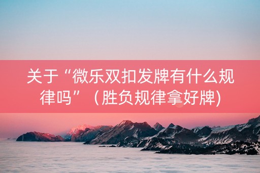关于“微乐双扣发牌有什么规律吗”（胜负规律拿好牌)