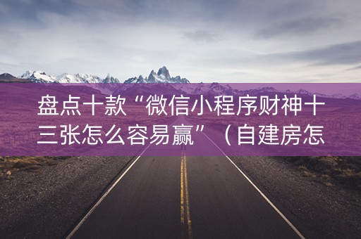 盘点十款“微信小程序财神十三张怎么容易赢”（自建房怎么赢)