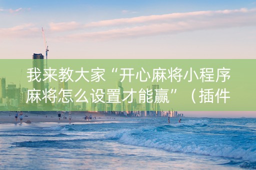 我来教大家“开心麻将小程序麻将怎么设置才能赢”（插件可信吗)