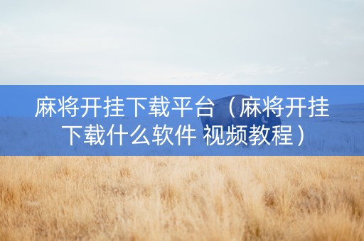 麻将开挂下载平台（麻将开挂下载什么软件 视频教程）