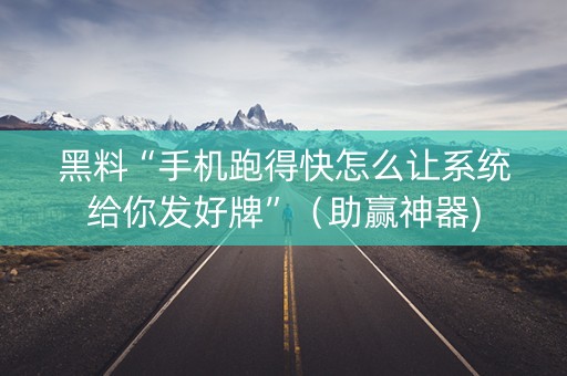 黑料“手机跑得快怎么让系统给你发好牌”（助赢神器)