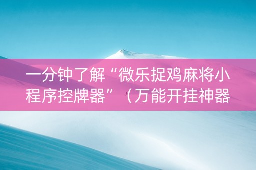 一分钟了解“微乐捉鸡麻将小程序控牌器”（万能开挂神器)
