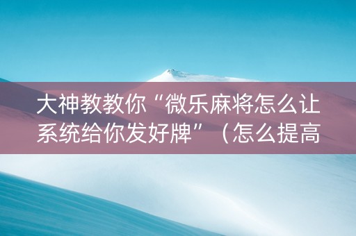 大神教教你“微乐麻将怎么让系统给你发好牌”（怎么提高胜率)