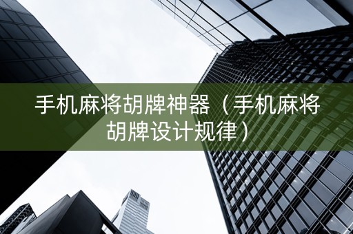 手机麻将胡牌神器（手机麻将胡牌设计规律）