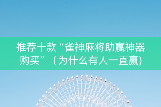 推荐十款“雀神麻将助赢神器购买”（为什么有人一直赢)