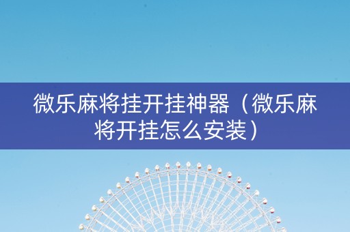 微乐麻将挂开挂神器（微乐麻将开挂怎么安装）