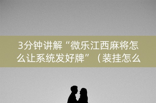 3分钟讲解“微乐江西麻将怎么让系统发好牌”（装挂怎么安装)