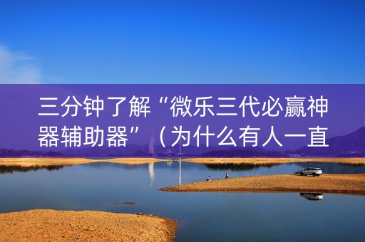 三分钟了解“微乐三代必赢神器辅助器”（为什么有人一直赢)
