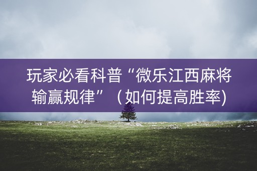 玩家必看科普“微乐江西麻将输赢规律”（如何提高胜率)